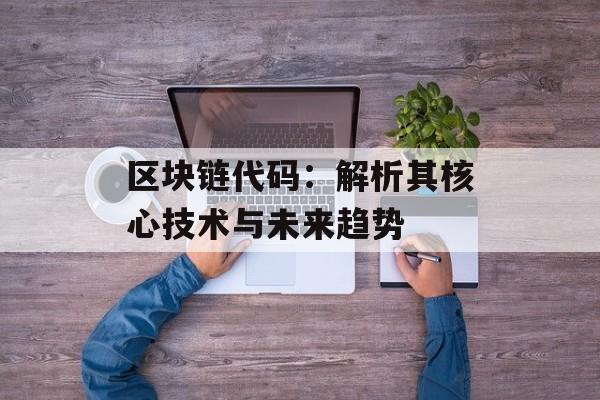 区块链代码:解析其核心技术与未来趋势-第1张图片-佛山资讯网 区块链代码:解析其核心技术与未来趋势-第1张图片-佛山资讯网