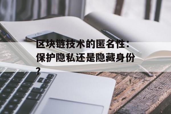 区块链技术的匿名性：保护隐私还是隐藏身份？-第1张图片-佛山资讯网