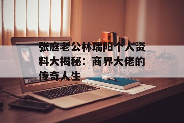 张庭老公林瑞阳个人资料大揭秘:商界大佬的传奇人生-第1张图片-佛山资讯网 张庭老公林瑞阳个人资料大揭秘:商界大佬的传奇人生-第1张图片-佛山资讯网