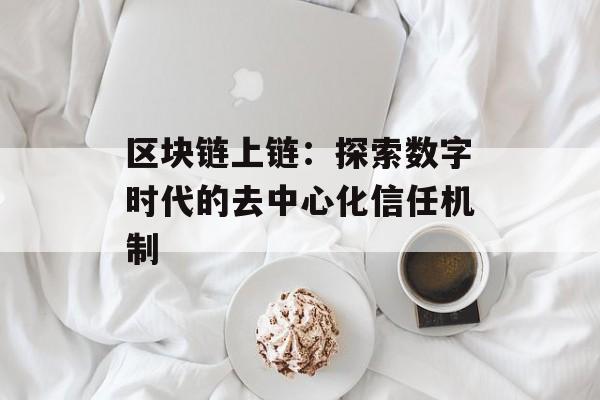 区块链上链:探索数字时代的去中心化信任机制-第1张图片-佛山资讯网 区块链上链:探索数字时代的去中心化信任机制-第1张图片-佛山资讯网