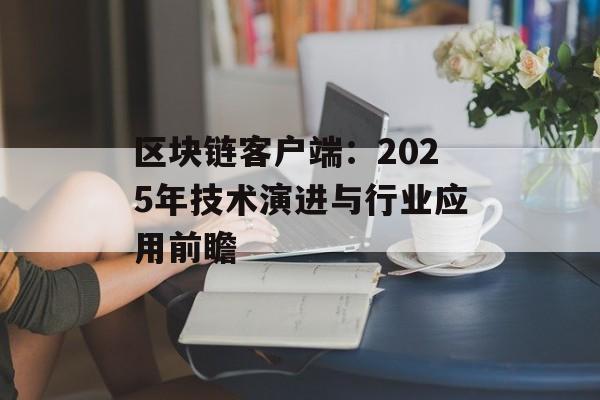 区块链客户端:2025年技术演进与行业应用前瞻-第1张图片-佛山资讯网 区块链客户端:2025年技术演进与行业应用前瞻-第1张图片-佛山资讯网