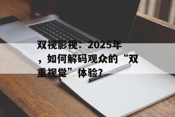 双视影视:2025年,如何解码观众的“双重视觉”体验?-第1张图片-佛山资讯网 双视影视:2025年,如何解码观众的“双重视觉”体验?-第1张图片-佛山资讯网