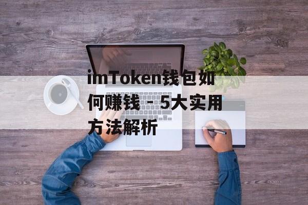 imToken钱包如何赚钱 - 5大实用方法解析-第1张图片-佛山资讯网 imToken钱包如何赚钱 - 5大实用方法解析-第1张图片-佛山资讯网