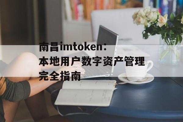 南昌imtoken：本地用户数字资产管理完全指南-第1张图片-佛山资讯网