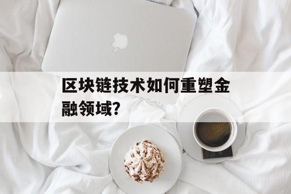 区块链技术如何重塑金融领域？-第1张图片-佛山资讯网