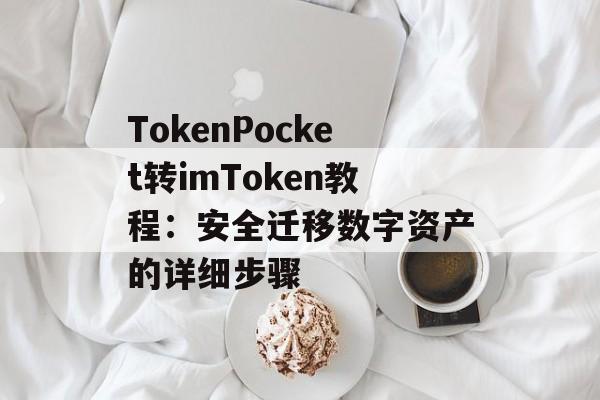TokenPocket转imToken教程:安全迁移数字资产的详细步骤-第1张图片-佛山资讯网 TokenPocket转imToken教程:安全迁移数字资产的详细步骤-第1张图片-佛山资讯网