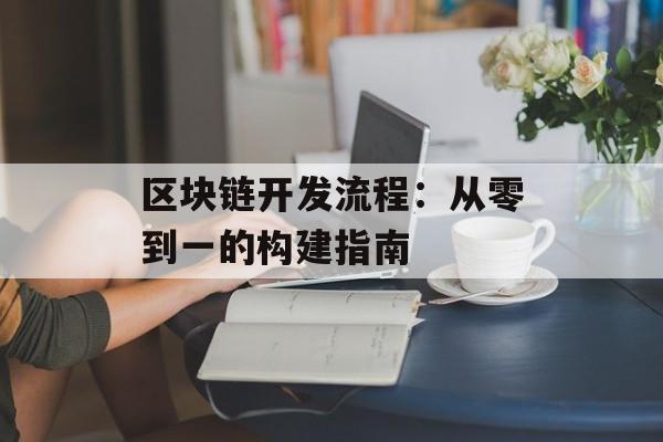 区块链开发流程:从零到一的构建指南-第1张图片-佛山资讯网 区块链开发流程:从零到一的构建指南-第1张图片-佛山资讯网