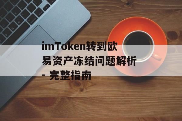 imToken转到欧易资产冻结问题解析 - 完整指南-第1张图片-佛山资讯网