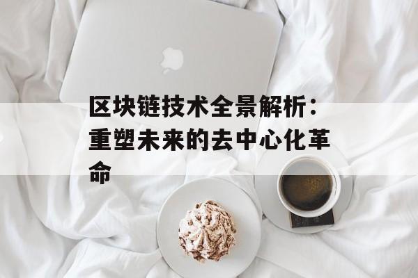 区块链技术全景解析：重塑未来的去中心化革命-第1张图片-佛山资讯网