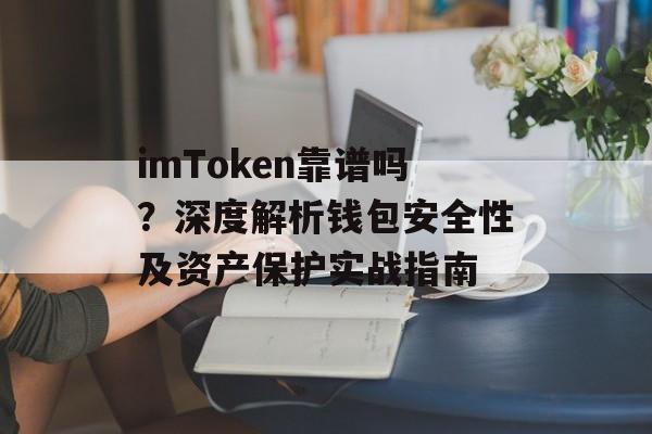 imToken靠谱吗?深度解析钱包安全性及资产保护实战指南-第1张图片-佛山资讯网 imToken靠谱吗?深度解析钱包安全性及资产保护实战指南-第1张图片-佛山资讯网