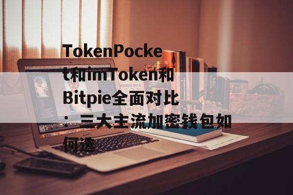 TokenPocket和imToken和Bitpie全面对比:三大主流加密钱包如何选-第1张图片-佛山资讯网 TokenPocket和imToken和Bitpie全面对比:三大主流加密钱包如何选-第1张图片-佛山资讯网