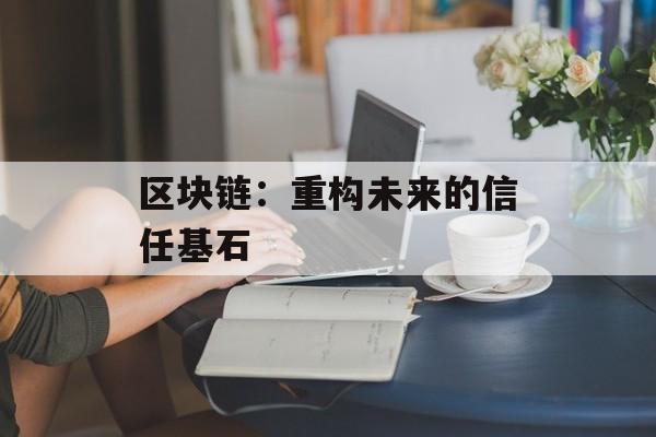 区块链：重构未来的信任基石-第1张图片-佛山资讯网