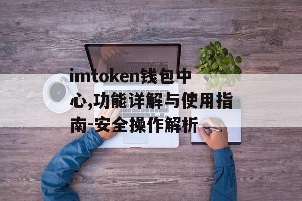 imtoken钱包中心,功能详解与使用指南-安全操作解析-第1张图片-佛山资讯网
