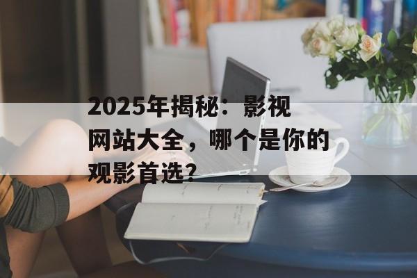 2025年揭秘:影视网站大全,哪个是你的观影首选?-第1张图片-佛山资讯网 2025年揭秘:影视网站大全,哪个是你的观影首选?-第1张图片-佛山资讯网