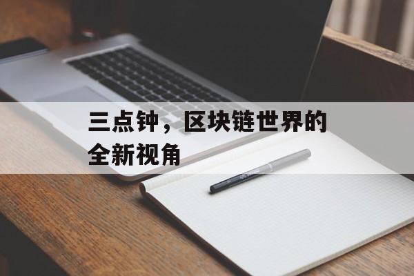 三点钟，区块链世界的全新视角-第1张图片-佛山资讯网