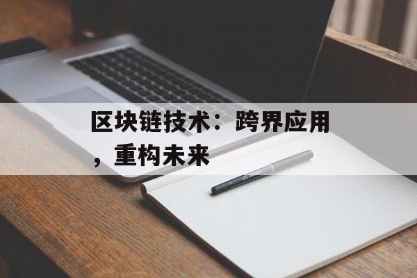区块链技术:跨界应用,重构未来-第1张图片-佛山资讯网 区块链技术:跨界应用,重构未来-第1张图片-佛山资讯网