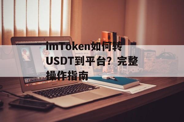 imToken如何转USDT到平台?完整操作指南-第1张图片-佛山资讯网 imToken如何转USDT到平台?完整操作指南-第1张图片-佛山资讯网