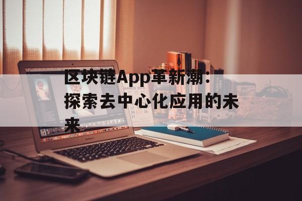 区块链App革新潮：探索去中心化应用的未来-第1张图片-佛山资讯网