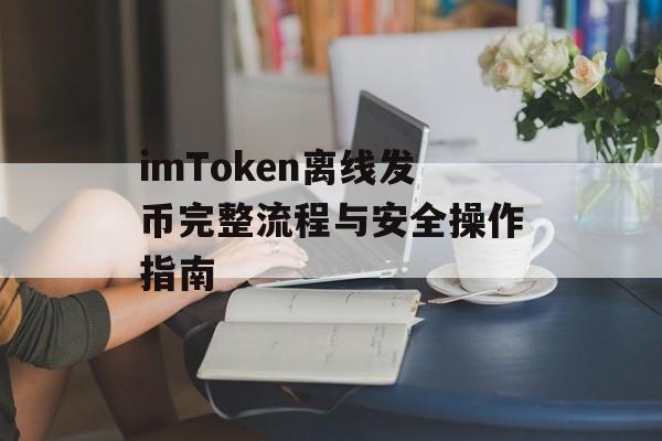 imToken离线发币完整流程与安全操作指南-第1张图片-佛山资讯网 imToken离线发币完整流程与安全操作指南-第1张图片-佛山资讯网