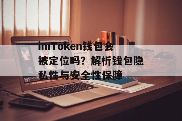 imToken钱包会被定位吗？解析钱包隐私性与安全性保障-第1张图片-佛山资讯网