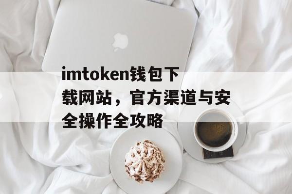 imtoken钱包下载网站，官方渠道与安全操作全攻略-第1张图片-佛山资讯网