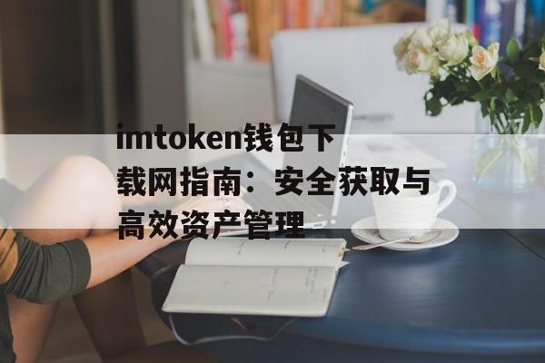 imtoken钱包下载网指南:安全获取与高效资产管理-第1张图片-佛山资讯网 imtoken钱包下载网指南:安全获取与高效资产管理-第1张图片-佛山资讯网