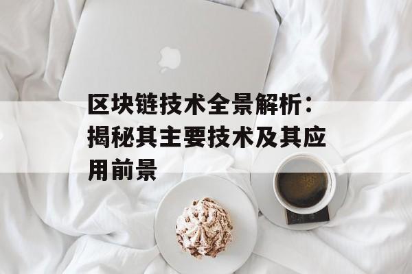 区块链技术全景解析：揭秘其主要技术及其应用前景-第1张图片-佛山资讯网