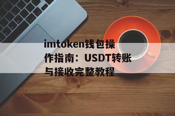 imtoken钱包操作指南:USDT转账与接收完整教程-第1张图片-佛山资讯网 imtoken钱包操作指南:USDT转账与接收完整教程-第1张图片-佛山资讯网