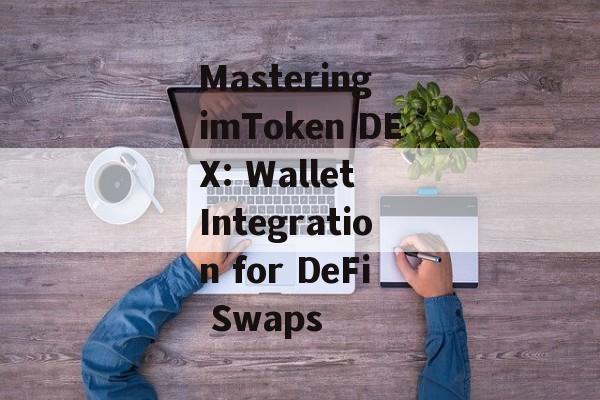Mastering imToken DEX: Wallet Integration for DeFi Swaps-第1张图片-佛山资讯网 Mastering imToken DEX: Wallet Integration for DeFi Swaps-第1张图片-佛山资讯网