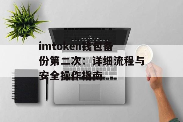 imtoken钱包备份第二次：详细流程与安全操作指南-第1张图片-佛山资讯网