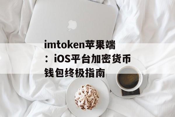 imtoken苹果端:iOS平台加密货币钱包终极指南-第1张图片-佛山资讯网 imtoken苹果端:iOS平台加密货币钱包终极指南-第1张图片-佛山资讯网