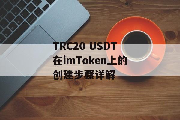 TRC20 USDT在imToken上的创建步骤详解-第1张图片-佛山资讯网
