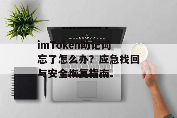 imToken助记词忘了怎么办？应急找回与安全恢复指南-第1张图片-佛山资讯网