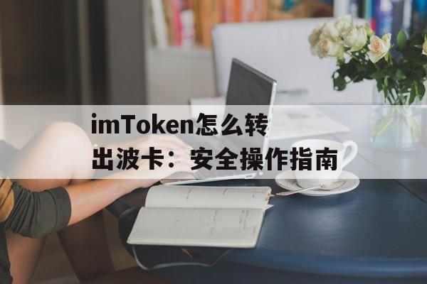 imToken怎么转出波卡：安全操作指南-第1张图片-佛山资讯网