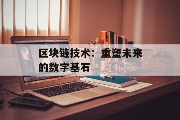 区块链技术：重塑未来的数字基石-第1张图片-佛山资讯网