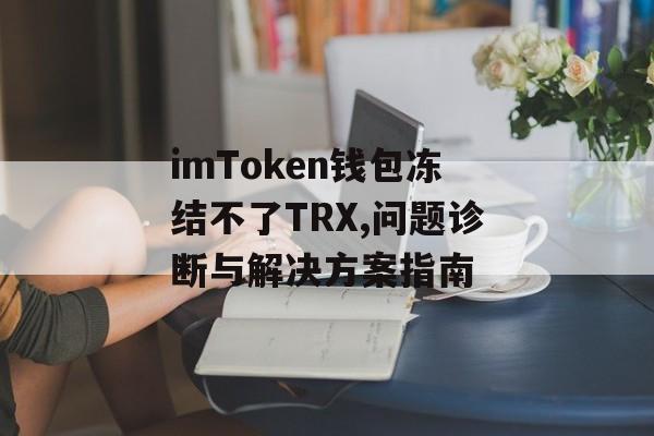 imToken钱包冻结不了TRX,问题诊断与解决方案指南-第1张图片-佛山资讯网 imToken钱包冻结不了TRX,问题诊断与解决方案指南-第1张图片-佛山资讯网