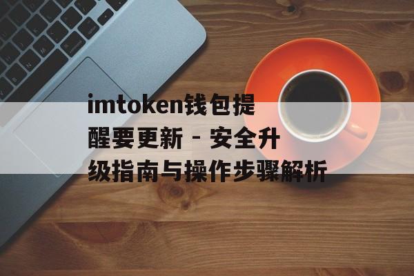 imtoken钱包提醒要更新 - 安全升级指南与操作步骤解析-第1张图片-佛山资讯网