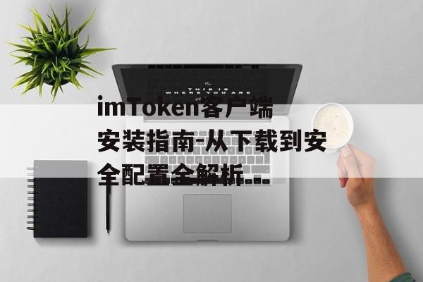 imToken客户端安装指南-从下载到安全配置全解析-第1张图片-佛山资讯网