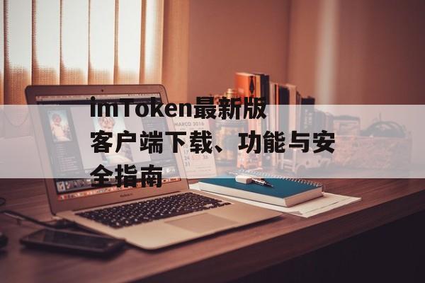 imToken最新版客户端下载、功能与安全指南-第1张图片-佛山资讯网