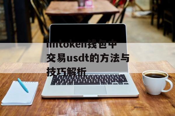 imtoken钱包中交易usdt的方法与技巧解析-第1张图片-佛山资讯网 imtoken钱包中交易usdt的方法与技巧解析-第1张图片-佛山资讯网
