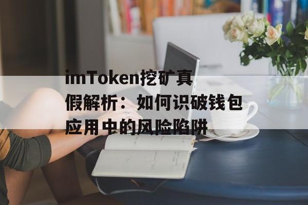 imToken挖矿真假解析:如何识破钱包应用中的风险陷阱-第1张图片-佛山资讯网 imToken挖矿真假解析:如何识破钱包应用中的风险陷阱-第1张图片-佛山资讯网