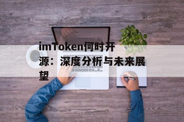 imToken何时开源：深度分析与未来展望-第1张图片-佛山资讯网