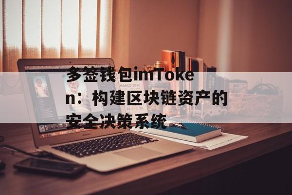 多签钱包imToken:构建区块链资产的安全决策系统-第1张图片-佛山资讯网 多签钱包imToken:构建区块链资产的安全决策系统-第1张图片-佛山资讯网