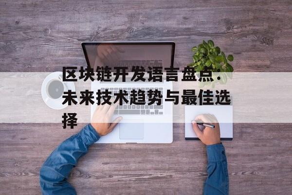 区块链开发语言盘点:未来技术趋势与最佳选择-第1张图片-佛山资讯网 区块链开发语言盘点:未来技术趋势与最佳选择-第1张图片-佛山资讯网