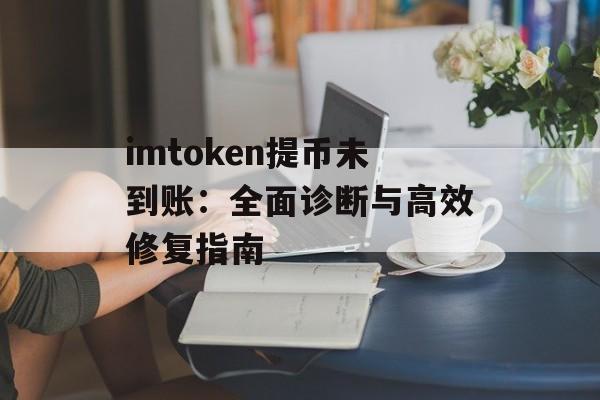 imtoken提币未到账：全面诊断与高效修复指南-第1张图片-佛山资讯网