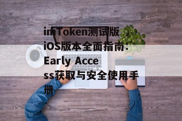 imToken测试版iOS版本全面指南:Early Access获取与安全使用手册-第1张图片-佛山资讯网 imToken测试版iOS版本全面指南:Early Access获取与安全使用手册-第1张图片-佛山资讯网