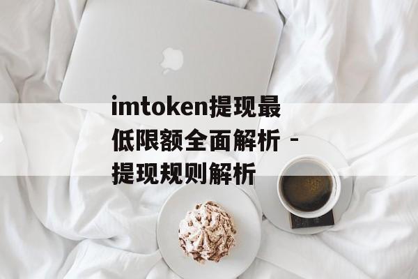 imtoken提现最低限额全面解析 - 提现规则解析-第1张图片-佛山资讯网