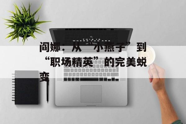 阎娜:从“小燕子”到“职场精英”的完美蜕变-第1张图片-佛山资讯网 阎娜:从“小燕子”到“职场精英”的完美蜕变-第1张图片-佛山资讯网