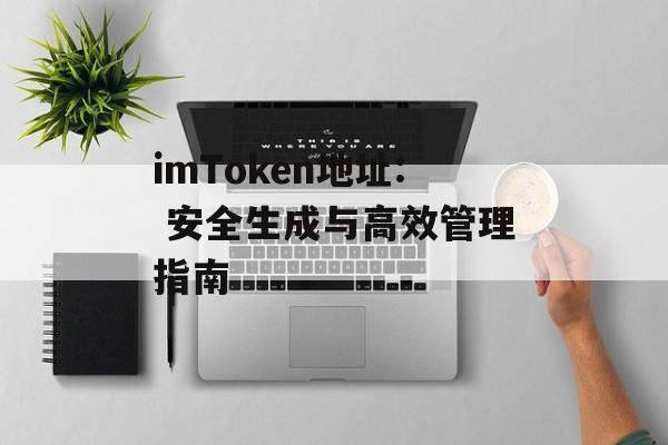 imToken地址: 安全生成与高效管理指南-第1张图片-佛山资讯网
