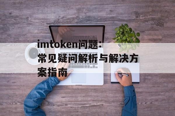 imtoken问题:常见疑问解析与解决方案指南-第1张图片-佛山资讯网